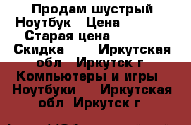 Продам шустрый Ноутбук › Цена ­ 4 500 › Старая цена ­ 4 500 › Скидка ­ 5 - Иркутская обл., Иркутск г. Компьютеры и игры » Ноутбуки   . Иркутская обл.,Иркутск г.